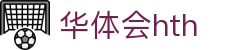 华体会 (hth)官方网站 - 登录入口